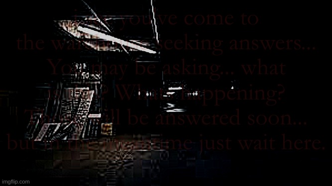 livi mw csyv erwaiv | i see you've come to the warehouse seeking answers...
You may be asking... what is this? Whats happening?
Those will be answered soon... but in the meantime just wait here. | image tagged in there you go | made w/ Imgflip meme maker