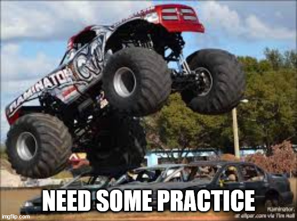 Monster Truck  | NEED SOME PRACTICE | image tagged in monster truck | made w/ Imgflip meme maker