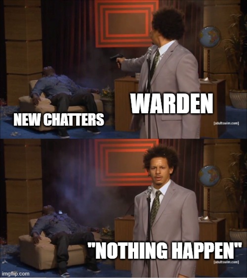 Warden ''Nothing happen'' | WARDEN; NEW CHATTERS; ''NOTHING HAPPEN'' | image tagged in memes,who killed hannibal,warden being sus,funny,fun,meme | made w/ Imgflip meme maker