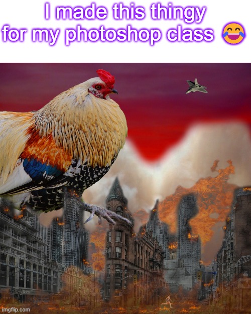 we had to make a collage of photos into one thing so I made chicken-zilla >:) | I made this thingy for my photoshop class 😂 | made w/ Imgflip meme maker