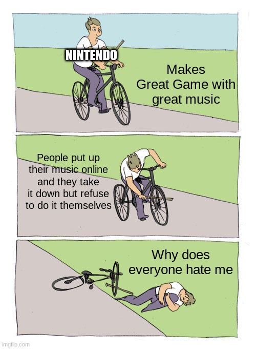 Truths | NINTENDO; Makes Great Game with great music; People put up their music online and they take it down but refuse to do it themselves; Why does everyone hate me | image tagged in memes,bike fall | made w/ Imgflip meme maker