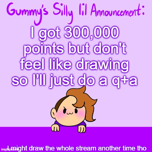 ama abt my art, comic, myself, my memes, my queerness-- anything's game :) | I got 300,000 points but don't feel like drawing so I'll just do a q+a; I might draw the whole stream another time tho | image tagged in silly lil announcment | made w/ Imgflip meme maker