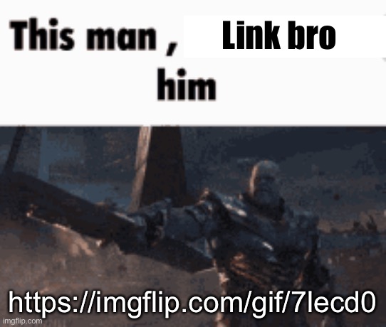 This man, _____ him | Link bro; https://imgflip.com/gif/7lecd0 | image tagged in this man _____ him | made w/ Imgflip meme maker