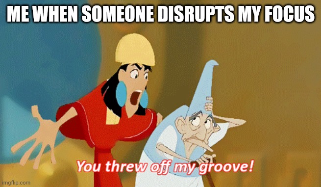 And Now I'm Not Doing Anything | ME WHEN SOMEONE DISRUPTS MY FOCUS | image tagged in the emperor's new groove,neurodivergent | made w/ Imgflip meme maker