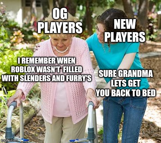 Sure grandma let's get you to bed | OG PLAYERS; NEW PLAYERS; I REMEMBER WHEN ROBLOX WASN'T  FILLED WITH SLENDERS AND FURRY'S; SURE GRANDMA LETS GET YOU BACK TO BED | image tagged in sure grandma let's get you to bed | made w/ Imgflip meme maker