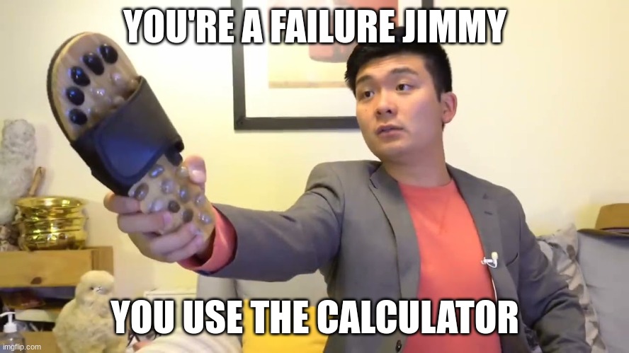 Steven he "I will send you to Jesus" | YOU'RE A FAILURE JIMMY; YOU USE THE CALCULATOR | image tagged in steven he i will send you to jesus | made w/ Imgflip meme maker