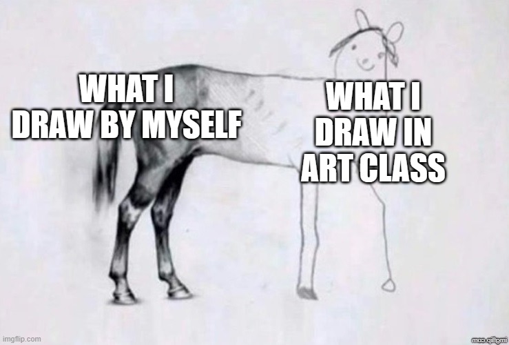 Horse Drawing | WHAT I DRAW BY MYSELF; WHAT I DRAW IN ART CLASS | image tagged in horse drawing | made w/ Imgflip meme maker