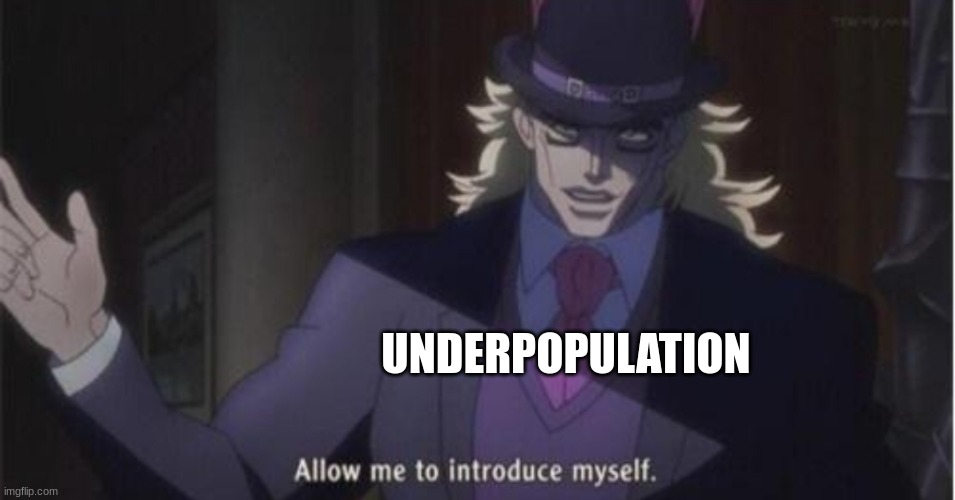 Allow me to introduce myself(jojo) | UNDERPOPULATION | image tagged in allow me to introduce myself jojo | made w/ Imgflip meme maker