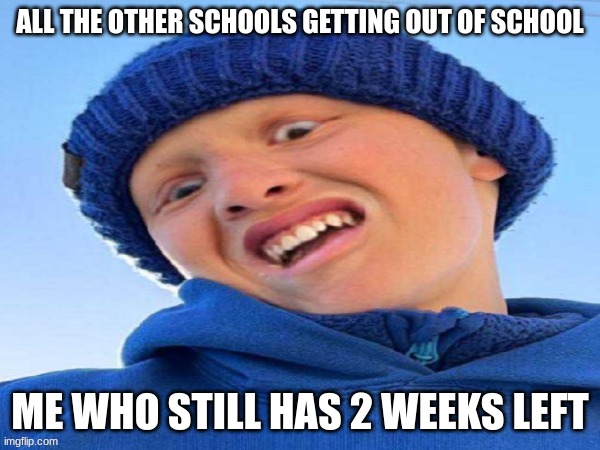 HELP ME | ALL THE OTHER SCHOOLS GETTING OUT OF SCHOOL; ME WHO STILL HAS 2 WEEKS LEFT | image tagged in school | made w/ Imgflip meme maker