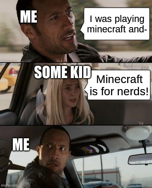 The Rock Driving Meme | ME; I was playing minecraft and-; SOME KID; Minecraft is for nerds! ME | image tagged in memes,the rock driving | made w/ Imgflip meme maker