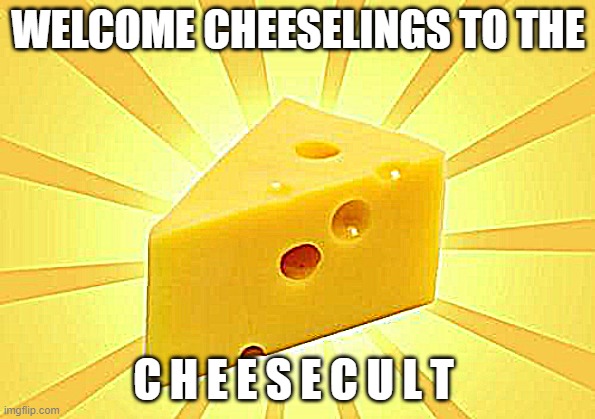 Cheese Time | WELCOME CHEESELINGS TO THE; C H E E S E C U L T | image tagged in cheese time | made w/ Imgflip meme maker