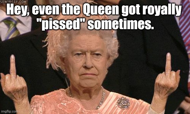 Pissed Off Queen | Hey, even the Queen got royally 
"pissed" sometimes. | image tagged in queen elizabeth flipping the bird | made w/ Imgflip meme maker