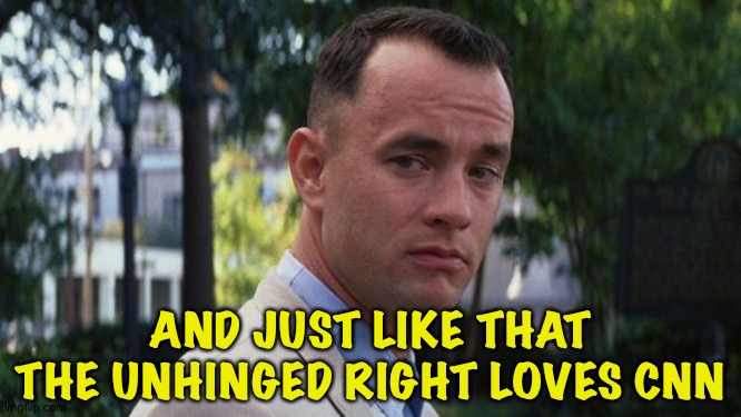 Forrest Gump | AND JUST LIKE THAT THE UNHINGED RIGHT LOVES CNN | image tagged in forrest gump | made w/ Imgflip meme maker