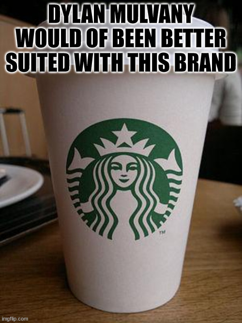 Dylan | DYLAN MULVANY WOULD OF BEEN BETTER SUITED WITH THIS BRAND | image tagged in starbucks | made w/ Imgflip meme maker