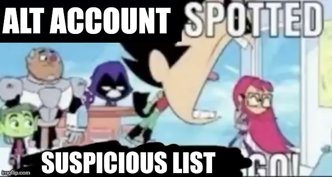 ____ spotted ____ go! | ALT ACCOUNT SUSPICIOUS LIST | image tagged in ____ spotted ____ go | made w/ Imgflip meme maker
