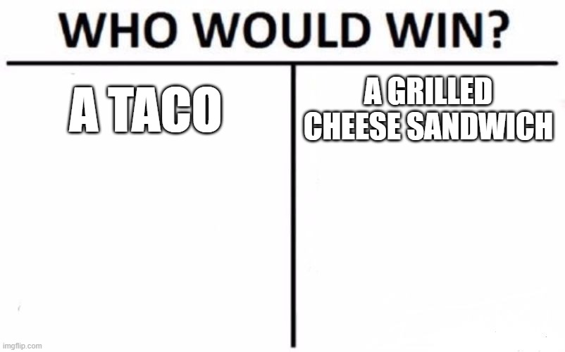 Who Gets This Reference | A TACO; A GRILLED CHEESE SANDWICH | image tagged in memes,who would win | made w/ Imgflip meme maker