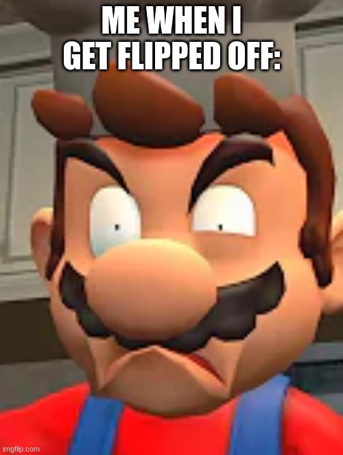 ... | ME WHEN I GET FLIPPED OFF: | image tagged in angry | made w/ Imgflip meme maker