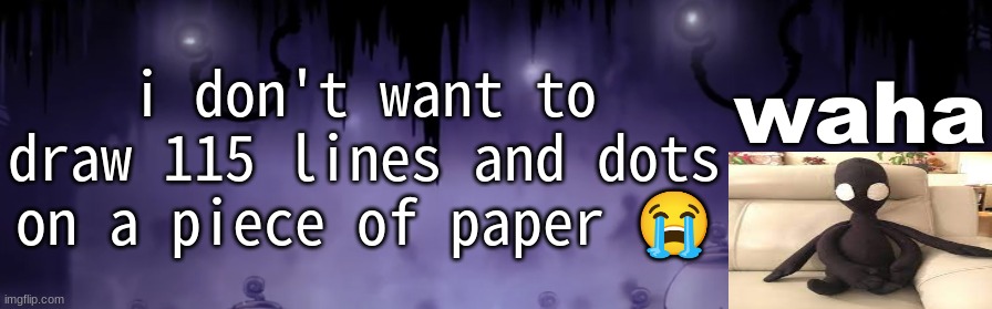 if i screw up at any point i might to start all over | i don't want to draw 115 lines and dots on a piece of paper 😭 | image tagged in the waha temp | made w/ Imgflip meme maker