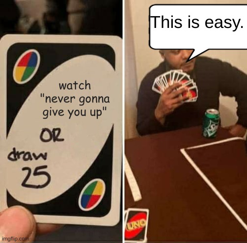 Which one | This is easy. watch "never gonna give you up" | image tagged in memes,uno draw 25 cards | made w/ Imgflip meme maker