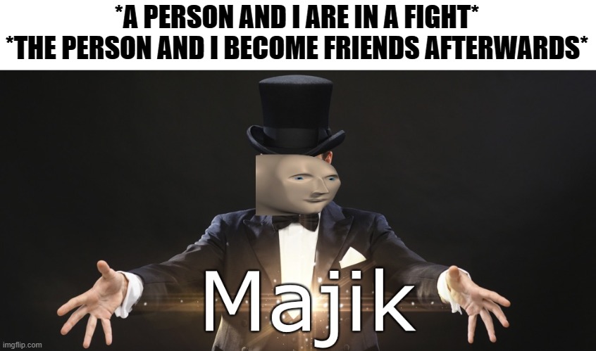 Happened just now. | *A PERSON AND I ARE IN A FIGHT*
*THE PERSON AND I BECOME FRIENDS AFTERWARDS* | image tagged in magic | made w/ Imgflip meme maker