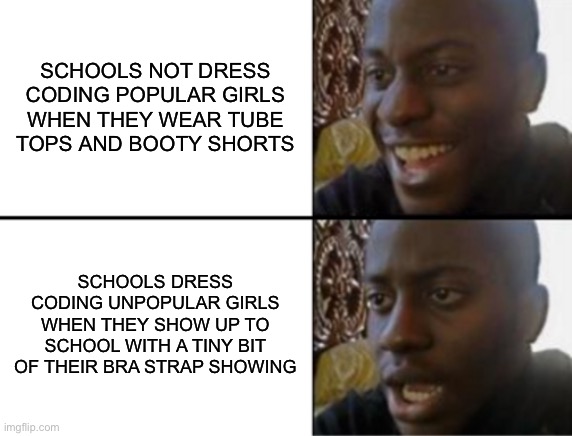 Dress Coding | SCHOOLS NOT DRESS CODING POPULAR GIRLS WHEN THEY WEAR TUBE TOPS AND BOOTY SHORTS; SCHOOLS DRESS CODING UNPOPULAR GIRLS WHEN THEY SHOW UP TO SCHOOL WITH A TINY BIT OF THEIR BRA STRAP SHOWING | image tagged in oh yeah oh no | made w/ Imgflip meme maker