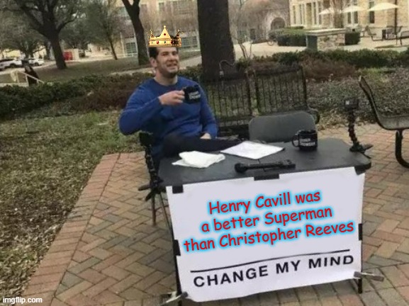 Change my mind | Henry Cavill was a better Superman than Christopher Reeves | image tagged in memes,change my mind | made w/ Imgflip meme maker