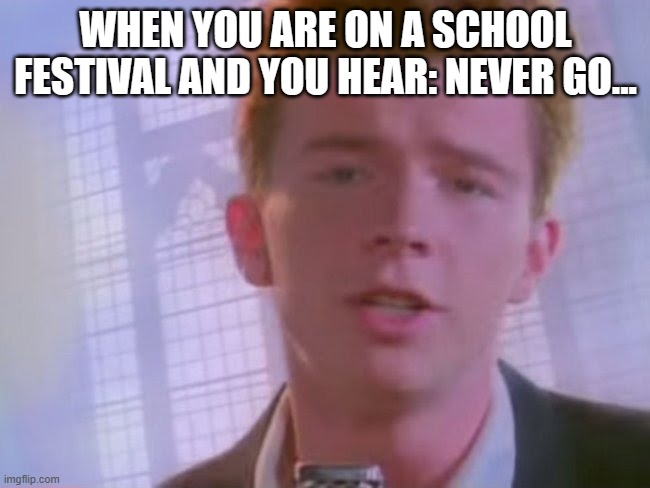 Real | WHEN YOU ARE ON A SCHOOL
FESTIVAL AND YOU HEAR: NEVER GO... | image tagged in rickroll | made w/ Imgflip meme maker
