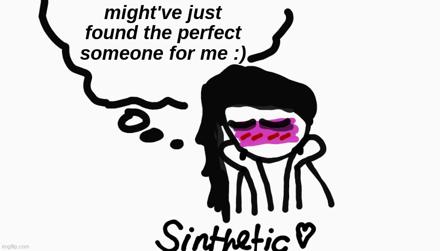 :) | might've just found the perfect someone for me :) | image tagged in sinthetic announcement temp v7 | made w/ Imgflip meme maker