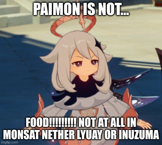 Genshin Impact Paimon | PAIMON IS NOT... FOOD!!!!!!!!! NOT AT ALL IN MONSAT NETHER LYUAY OR INUZUMA | image tagged in genshin impact paimon | made w/ Imgflip meme maker