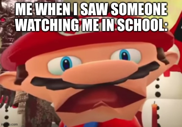 .... | ME WHEN I SAW SOMEONE WATCHING ME IN SCHOOL: | made w/ Imgflip meme maker