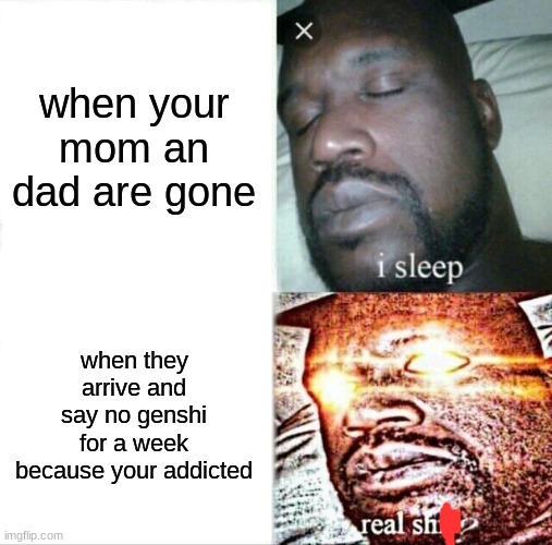 Sleeping Shaq Meme | when your mom an dad are gone; when they arrive and say no genshi for a week because your addicted | image tagged in memes,sleeping shaq | made w/ Imgflip meme maker