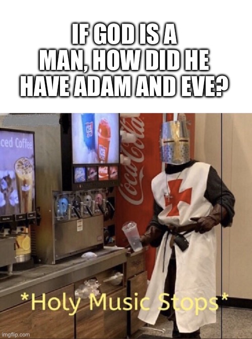 I don’t have an answer to this | IF GOD IS A MAN, HOW DID HE HAVE ADAM AND EVE? | image tagged in holy music stops | made w/ Imgflip meme maker