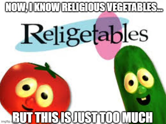 Saturday Night Live is wrong for this. | NOW, I KNOW RELIGIOUS VEGETABLES... BUT THIS IS JUST TOO MUCH | image tagged in veggietales | made w/ Imgflip meme maker