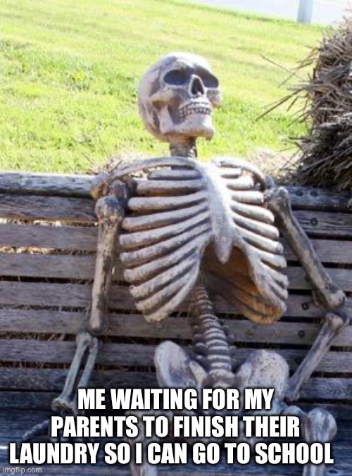 And I’m always late :( | ME WAITING FOR MY PARENTS TO FINISH THEIR LAUNDRY SO I CAN GO TO SCHOOL | image tagged in memes,waiting skeleton | made w/ Imgflip meme maker