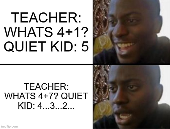 I wonder why he's counting down... | TEACHER: WHATS 4+1? QUIET KID: 5; TEACHER: WHATS 4+7? QUIET KID: 4...3...2... | image tagged in oh yeah oh no,oh no,help me,quiet kid,countdown,i'm dead | made w/ Imgflip meme maker