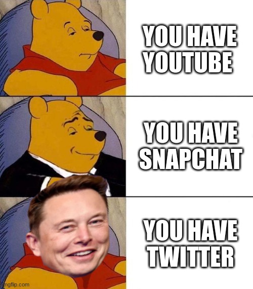 True dis | YOU HAVE YOUTUBE; YOU HAVE SNAPCHAT; YOU HAVE TWITTER | image tagged in best better blurst | made w/ Imgflip meme maker