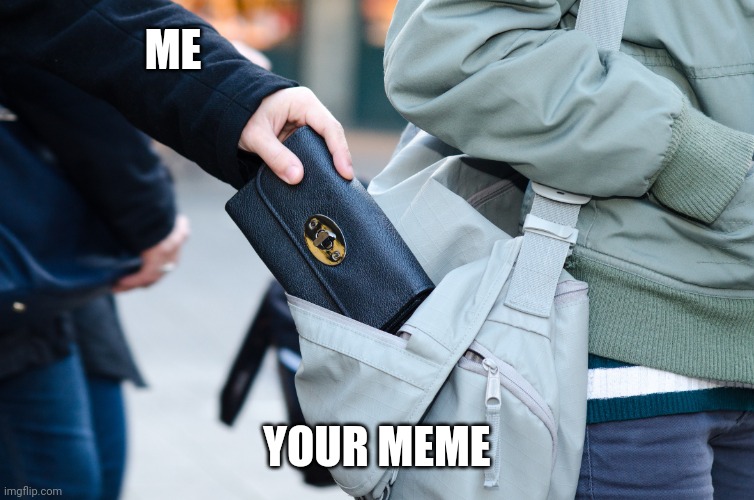 Pickpocket | ME; YOUR MEME | image tagged in pickpocket | made w/ Imgflip meme maker