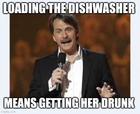 Jeff foxworthy | LOADING THE DISHWASHER MEANS GETTING HER DRUNK | image tagged in jeff foxworthy | made w/ Imgflip meme maker