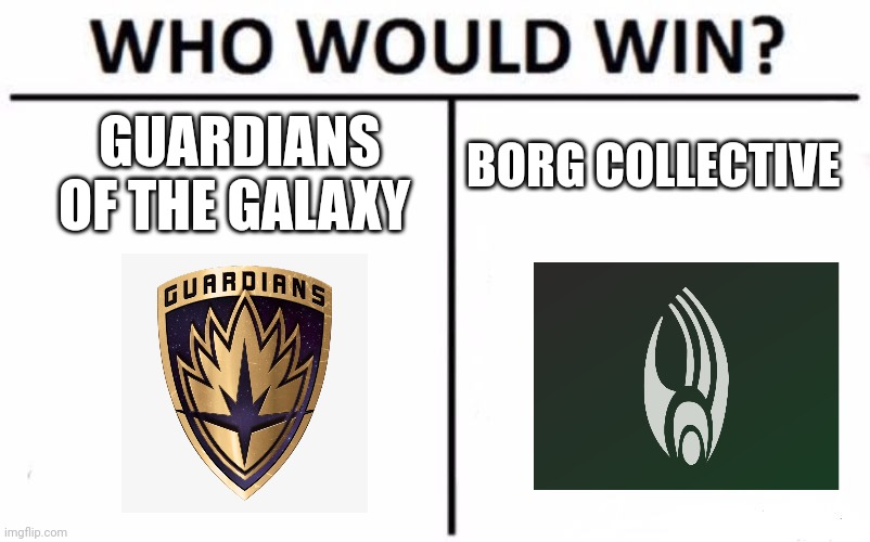 Guardians of the Galaxy vs Borg Collective | BORG COLLECTIVE; GUARDIANS OF THE GALAXY | image tagged in memes,who would win | made w/ Imgflip meme maker