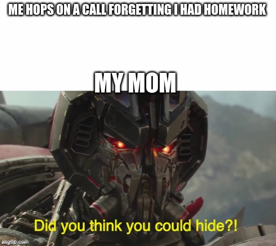 home work | ME HOPS ON A CALL FORGETTING I HAD HOMEWORK; MY MOM | image tagged in did you think you could hide | made w/ Imgflip meme maker