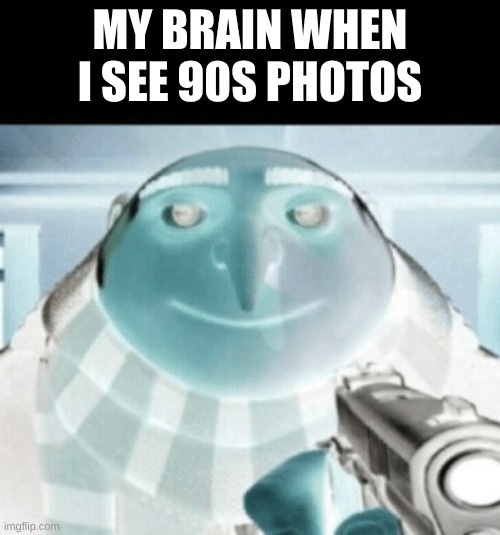 Armed Gru | MY BRAIN WHEN I SEE 90S PHOTOS | image tagged in armed gru | made w/ Imgflip meme maker