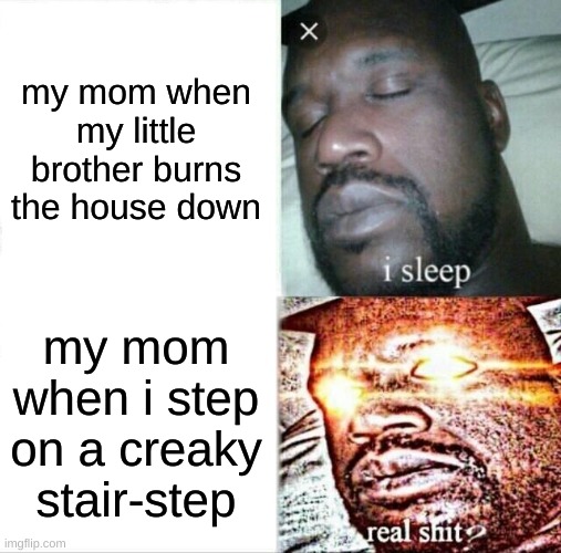 Sleeping Shaq Meme | my mom when my little brother burns the house down; my mom when i step on a creaky stair-step | image tagged in memes,sleeping shaq | made w/ Imgflip meme maker