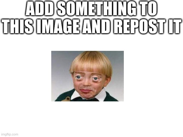 everybody join in | ADD SOMETHING TO THIS IMAGE AND REPOST IT | image tagged in lol,funny memes,everyone,repost | made w/ Imgflip meme maker