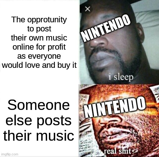 Sleeping Shaq | The opprotunity to post their own music online for profit as everyone would love and buy it; NINTENDO; Someone else posts their music; NINTENDO | image tagged in memes,sleeping shaq | made w/ Imgflip meme maker