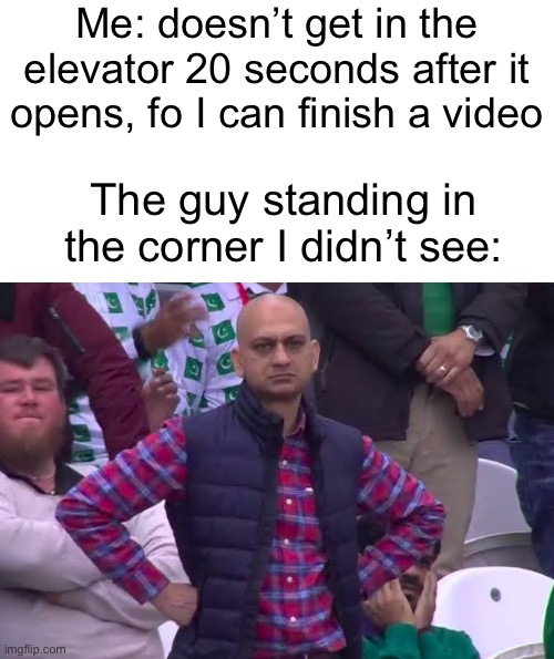 Meme #1,138 | Me: doesn’t get in the elevator 20 seconds after it opens, fo I can finish a video; The guy standing in the corner I didn’t see: | image tagged in disappointed man,elevator,what happened,true story,memes,whoops | made w/ Imgflip meme maker