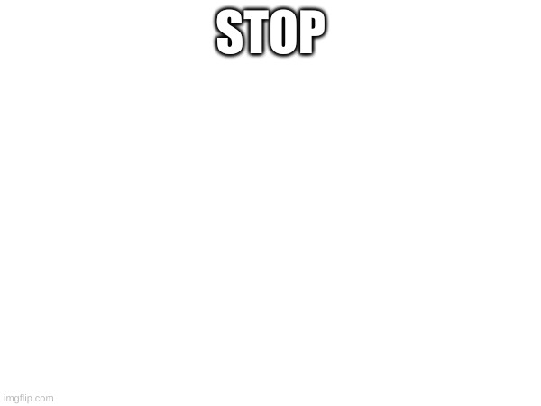 STOP | made w/ Imgflip meme maker