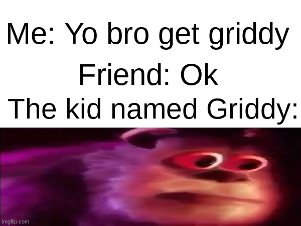 Griddy was never found again. | Me: Yo bro get griddy; Friend: Ok; The kid named Griddy: | image tagged in memes,funny memes,fun | made w/ Imgflip meme maker