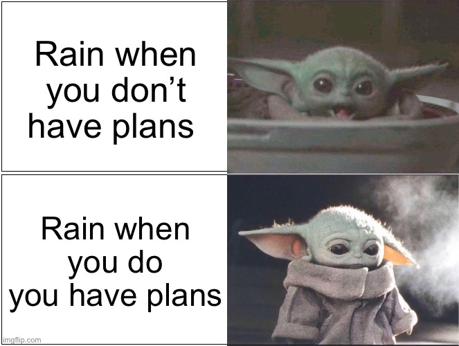 It’s been raining in CO for 3 days | Rain when you don’t have plans; Rain when you do you have plans | image tagged in baby yoda happy then sad,rain,sad | made w/ Imgflip meme maker