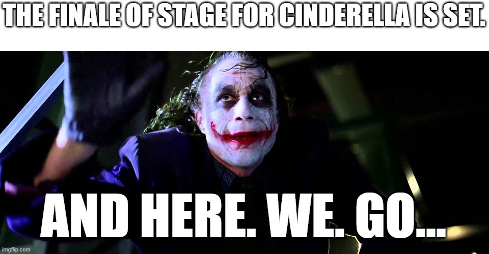 Here we go guys! The finale! (Idolmaster) | THE FINALE OF STAGE FOR CINDERELLA IS SET. AND HERE. WE. GO... | image tagged in and here we go | made w/ Imgflip meme maker