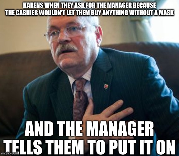 yes | KARENS WHEN THEY ASK FOR THE MANAGER BECAUSE THE CASHIER WOULDN'T LET THEM BUY ANYTHING WITHOUT A MASK; AND THE MANAGER TELLS THEM TO PUT IT ON | image tagged in ivan gasparovic | made w/ Imgflip meme maker